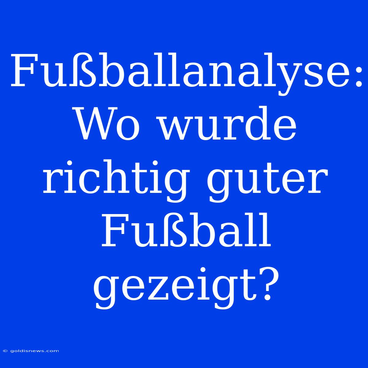 Fußballanalyse: Wo Wurde Richtig Guter Fußball Gezeigt?