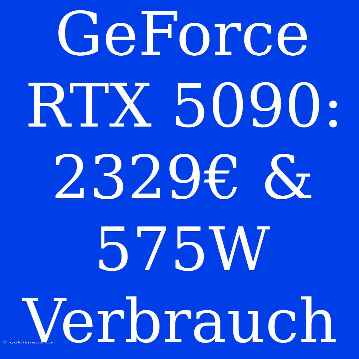 GeForce RTX 5090: 2329€ & 575W Verbrauch