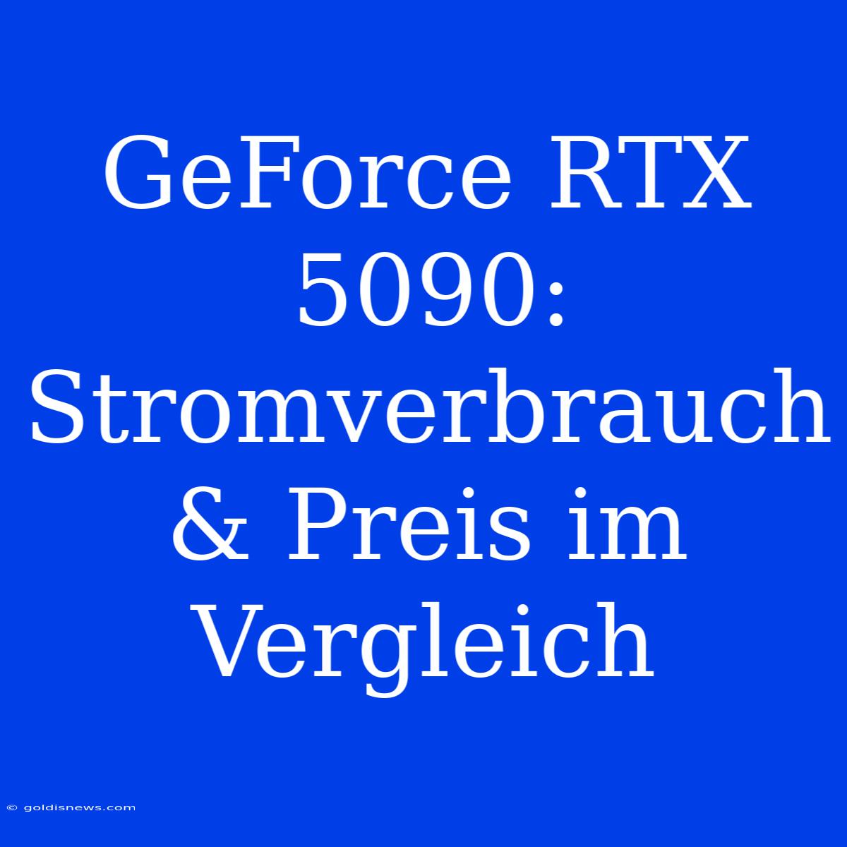 GeForce RTX 5090: Stromverbrauch & Preis Im Vergleich