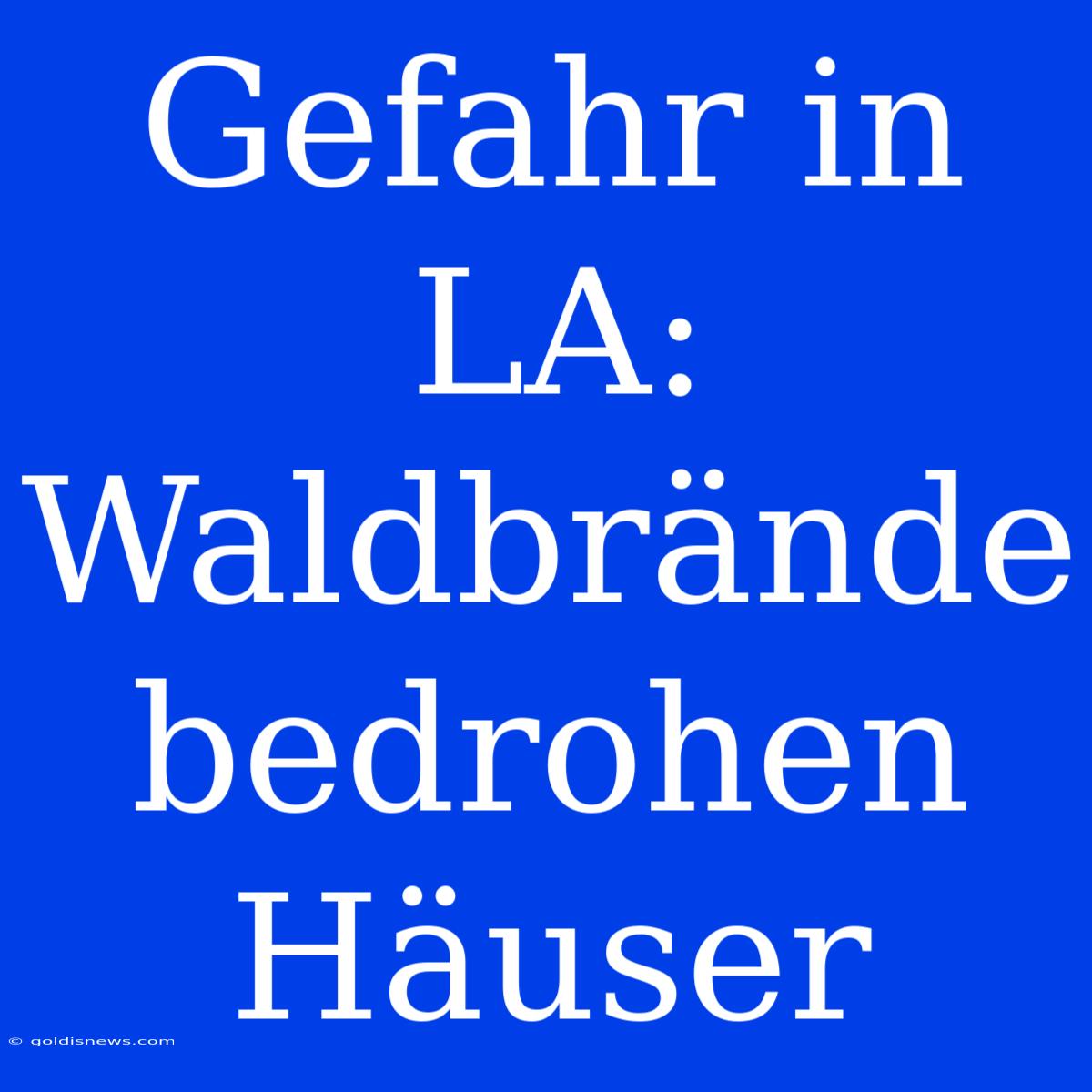 Gefahr In LA: Waldbrände Bedrohen Häuser