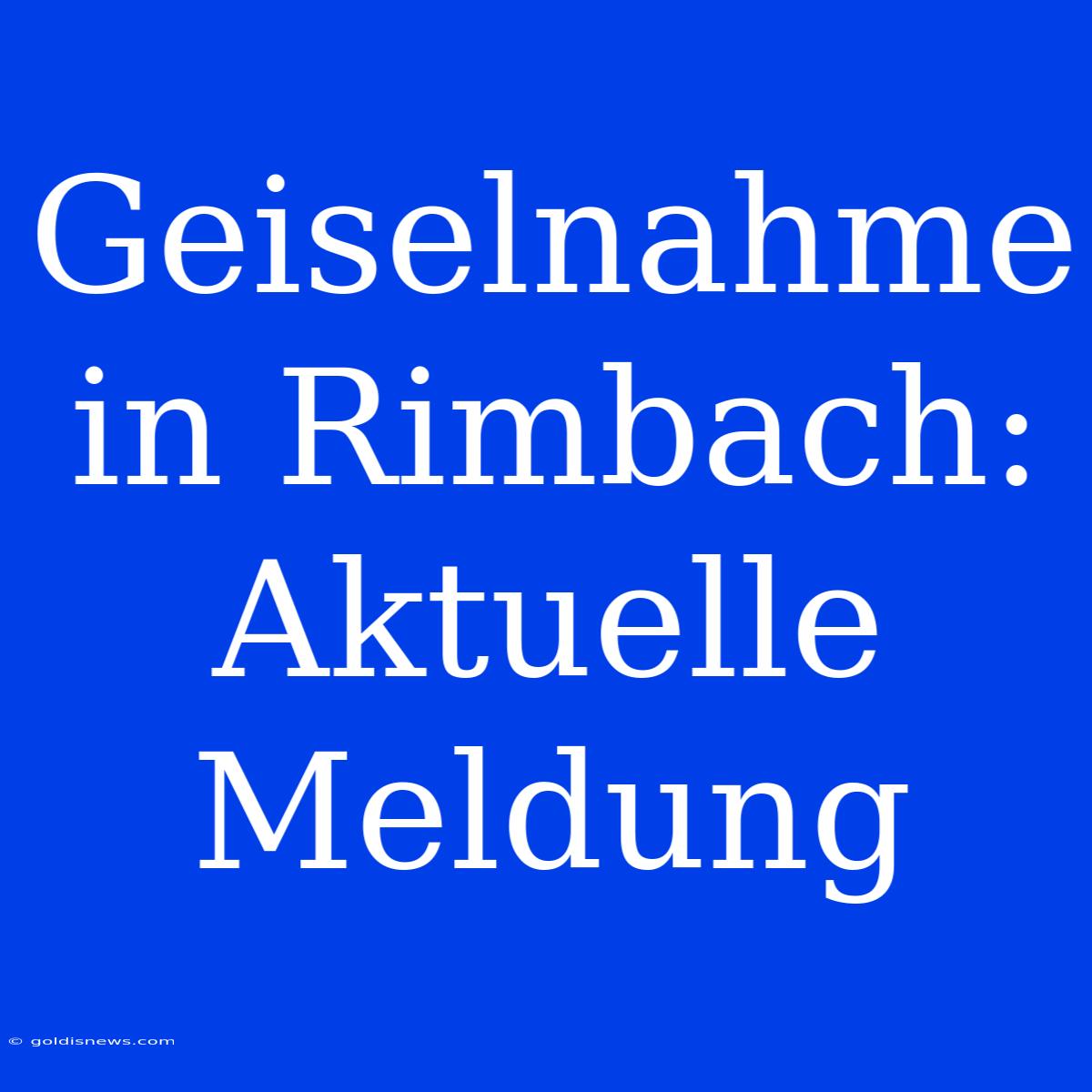 Geiselnahme In Rimbach: Aktuelle Meldung