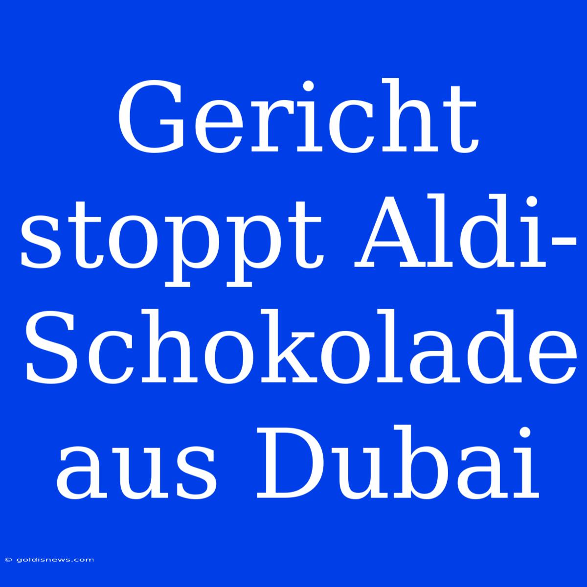 Gericht Stoppt Aldi-Schokolade Aus Dubai