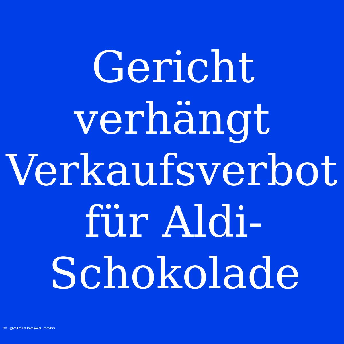 Gericht Verhängt Verkaufsverbot Für Aldi-Schokolade