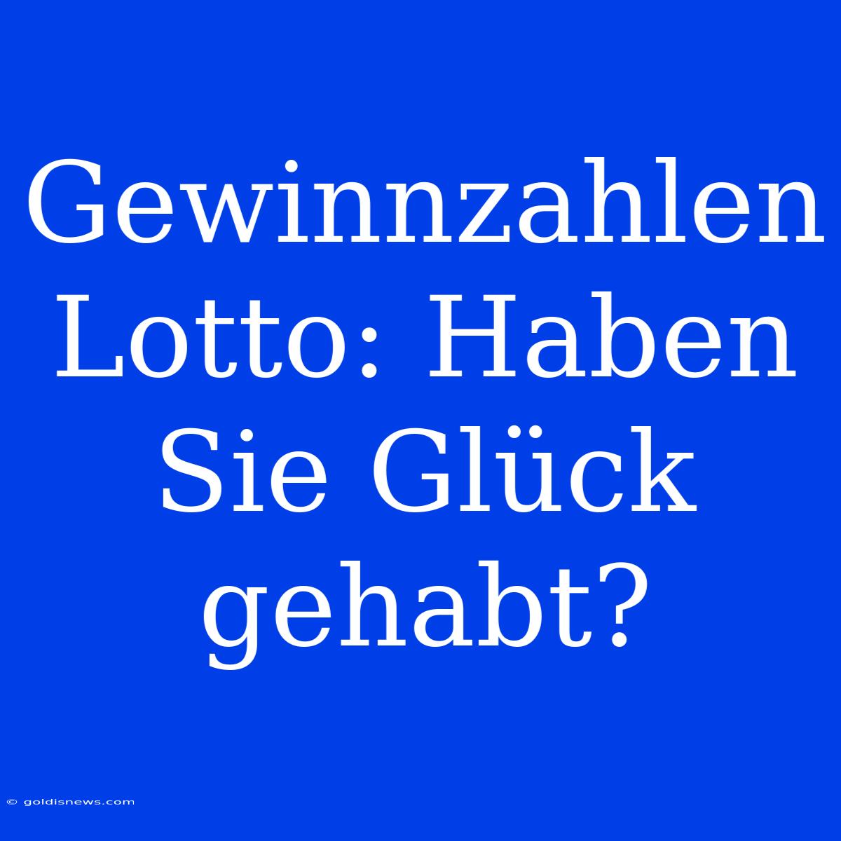 Gewinnzahlen Lotto: Haben Sie Glück Gehabt?