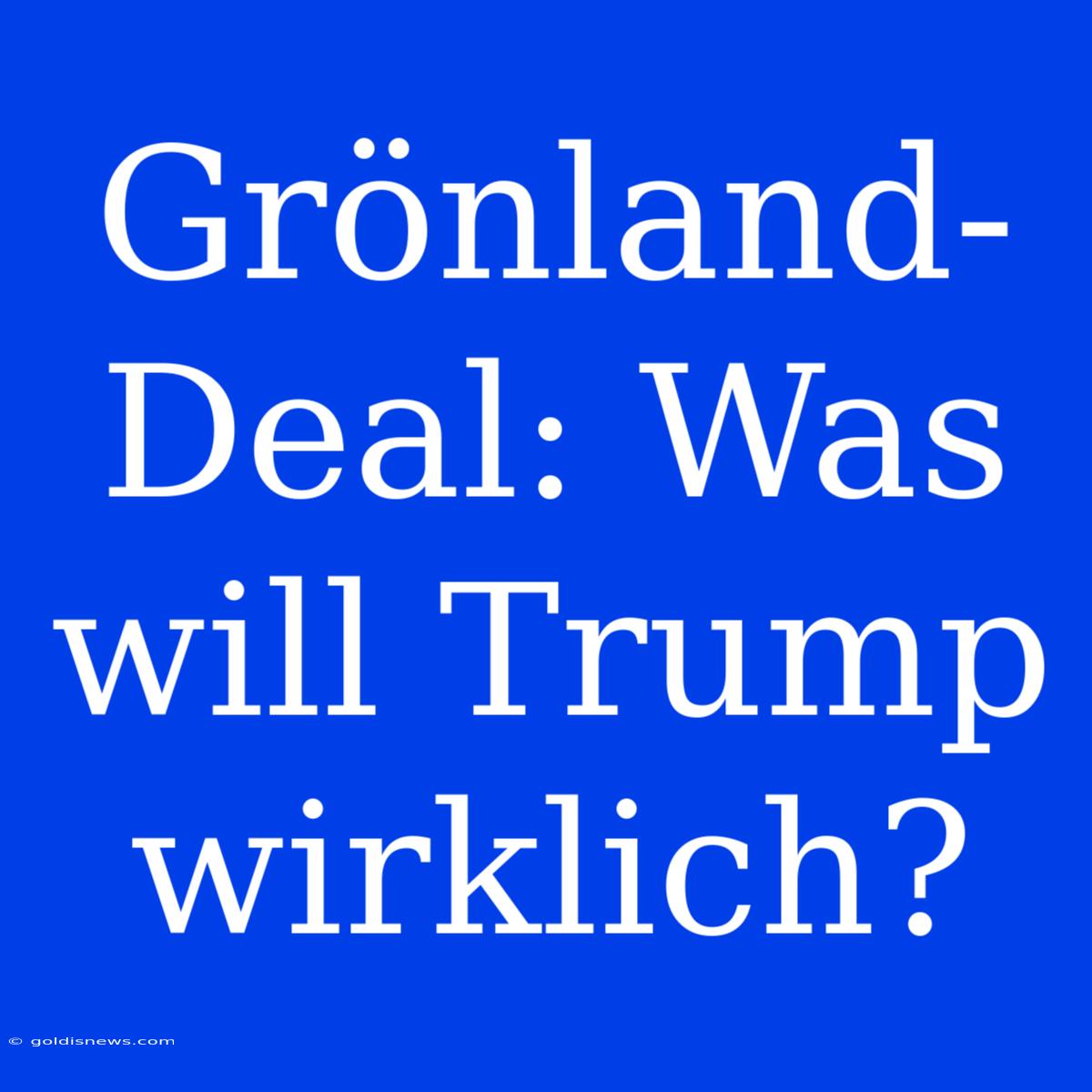 Grönland-Deal: Was Will Trump Wirklich?