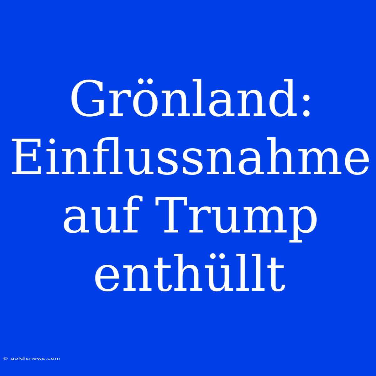 Grönland: Einflussnahme Auf Trump Enthüllt