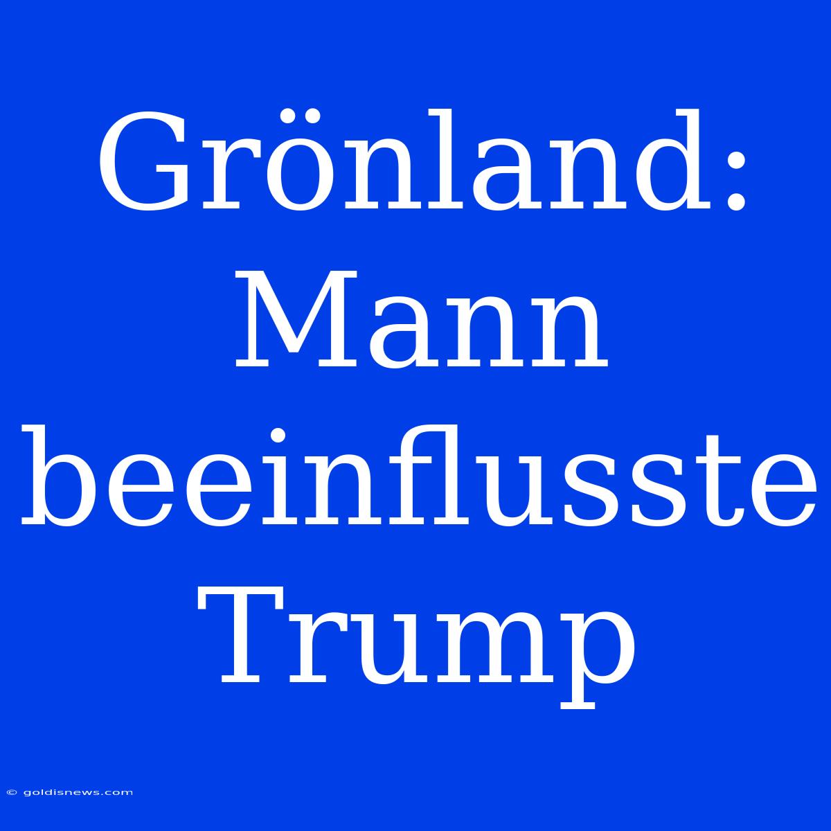 Grönland: Mann Beeinflusste Trump