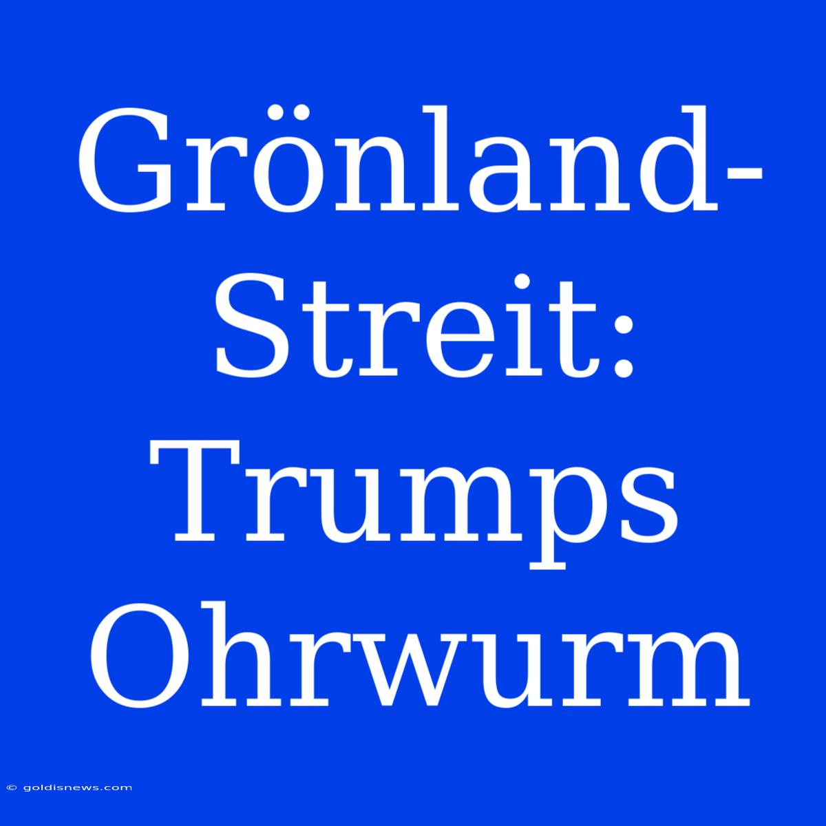 Grönland-Streit: Trumps Ohrwurm