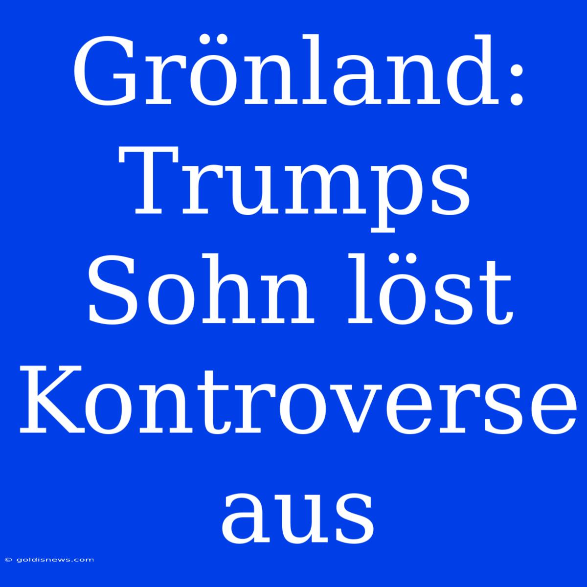 Grönland: Trumps Sohn Löst Kontroverse Aus