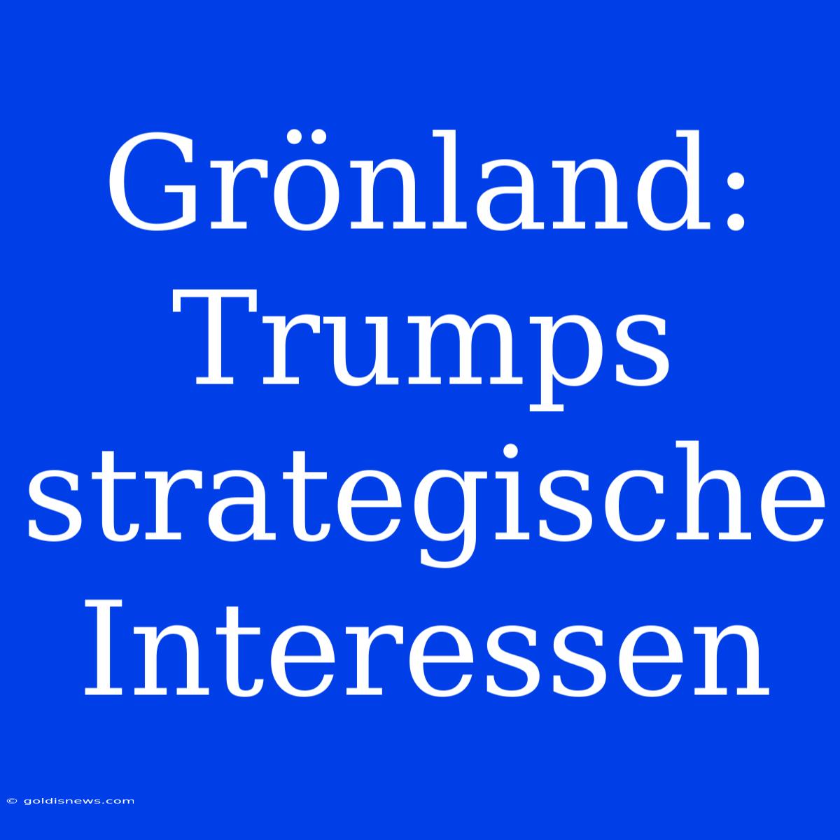 Grönland: Trumps Strategische Interessen