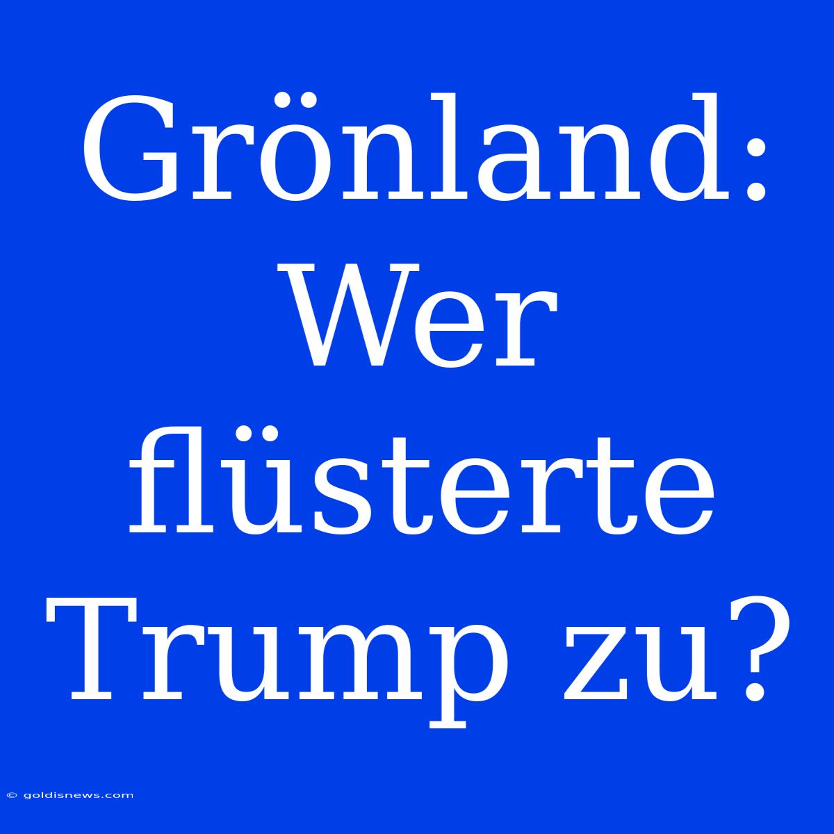 Grönland: Wer Flüsterte Trump Zu?