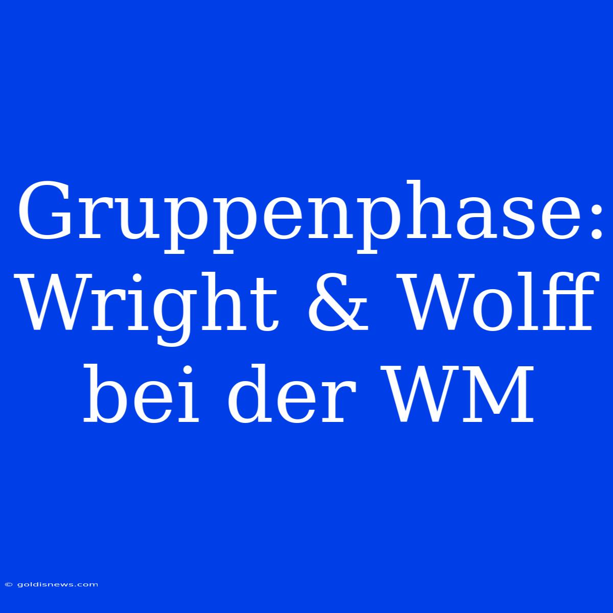 Gruppenphase: Wright & Wolff Bei Der WM