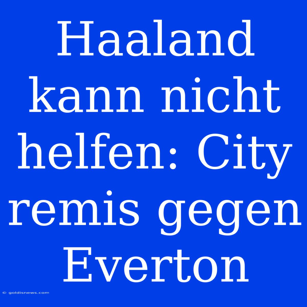 Haaland Kann Nicht Helfen: City Remis Gegen Everton