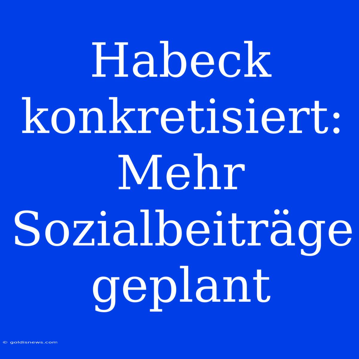 Habeck Konkretisiert: Mehr Sozialbeiträge Geplant