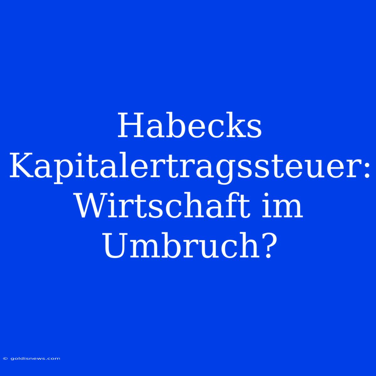 Habecks Kapitalertragssteuer: Wirtschaft Im Umbruch?