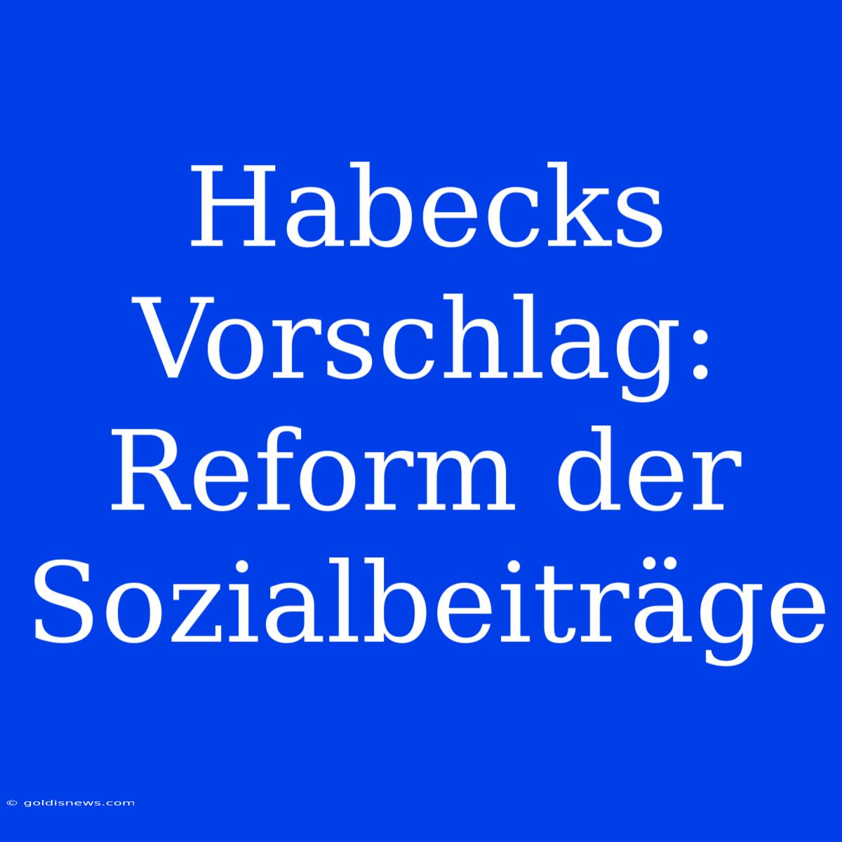 Habecks Vorschlag: Reform Der Sozialbeiträge