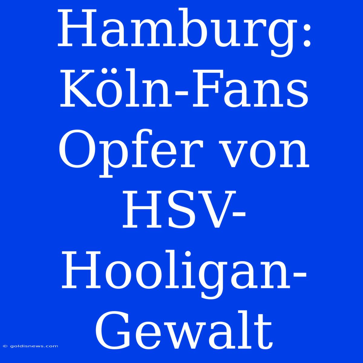 Hamburg: Köln-Fans Opfer Von HSV-Hooligan-Gewalt