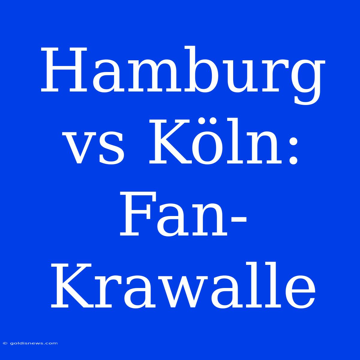 Hamburg Vs Köln: Fan-Krawalle