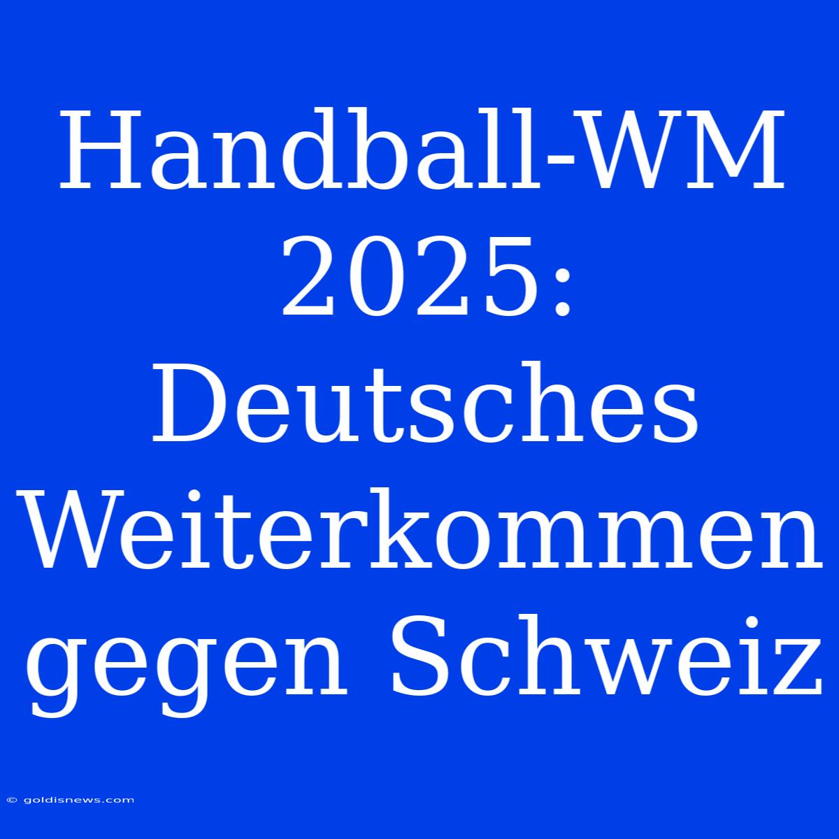 Handball-WM 2025: Deutsches Weiterkommen Gegen Schweiz