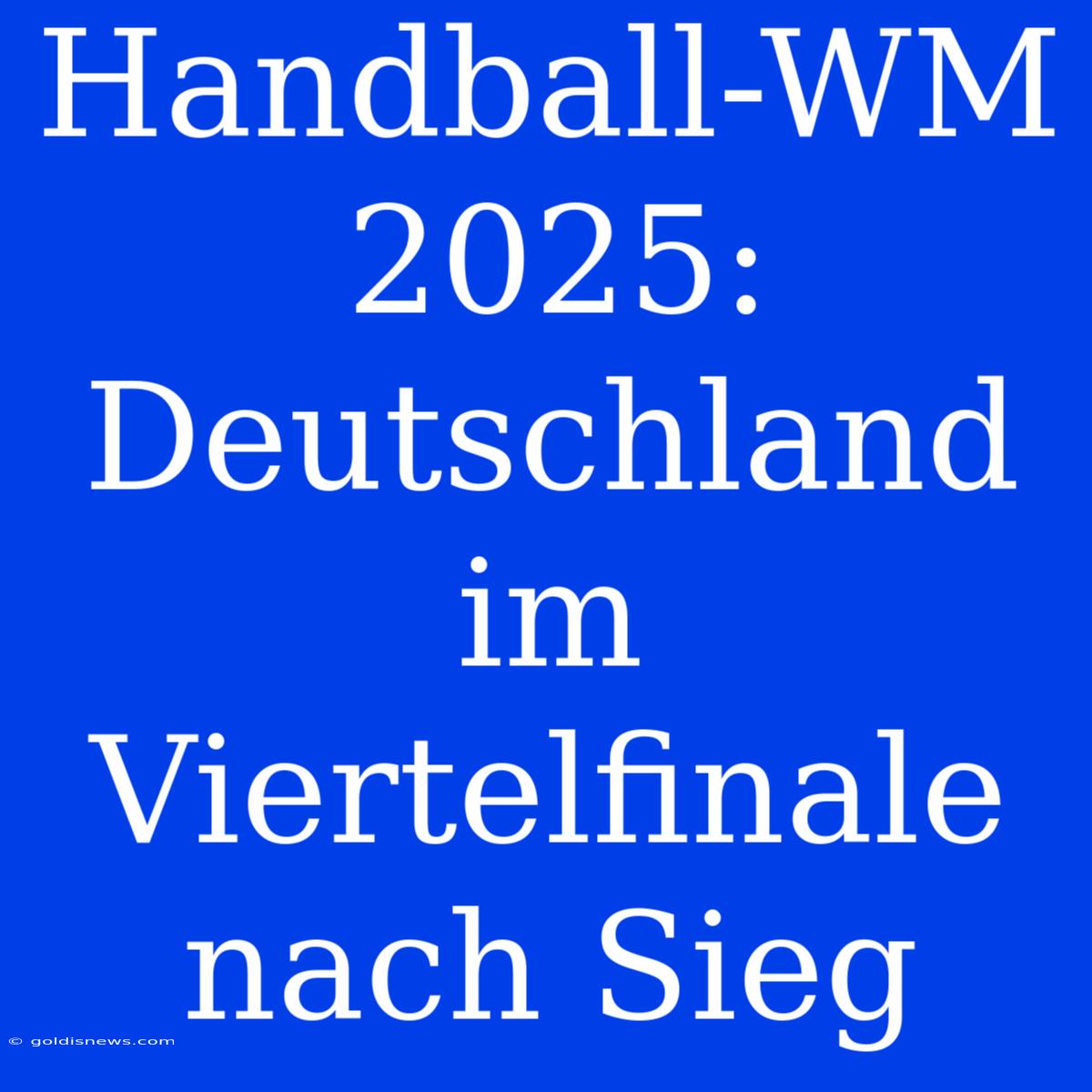 Handball-WM 2025:  Deutschland Im Viertelfinale Nach Sieg