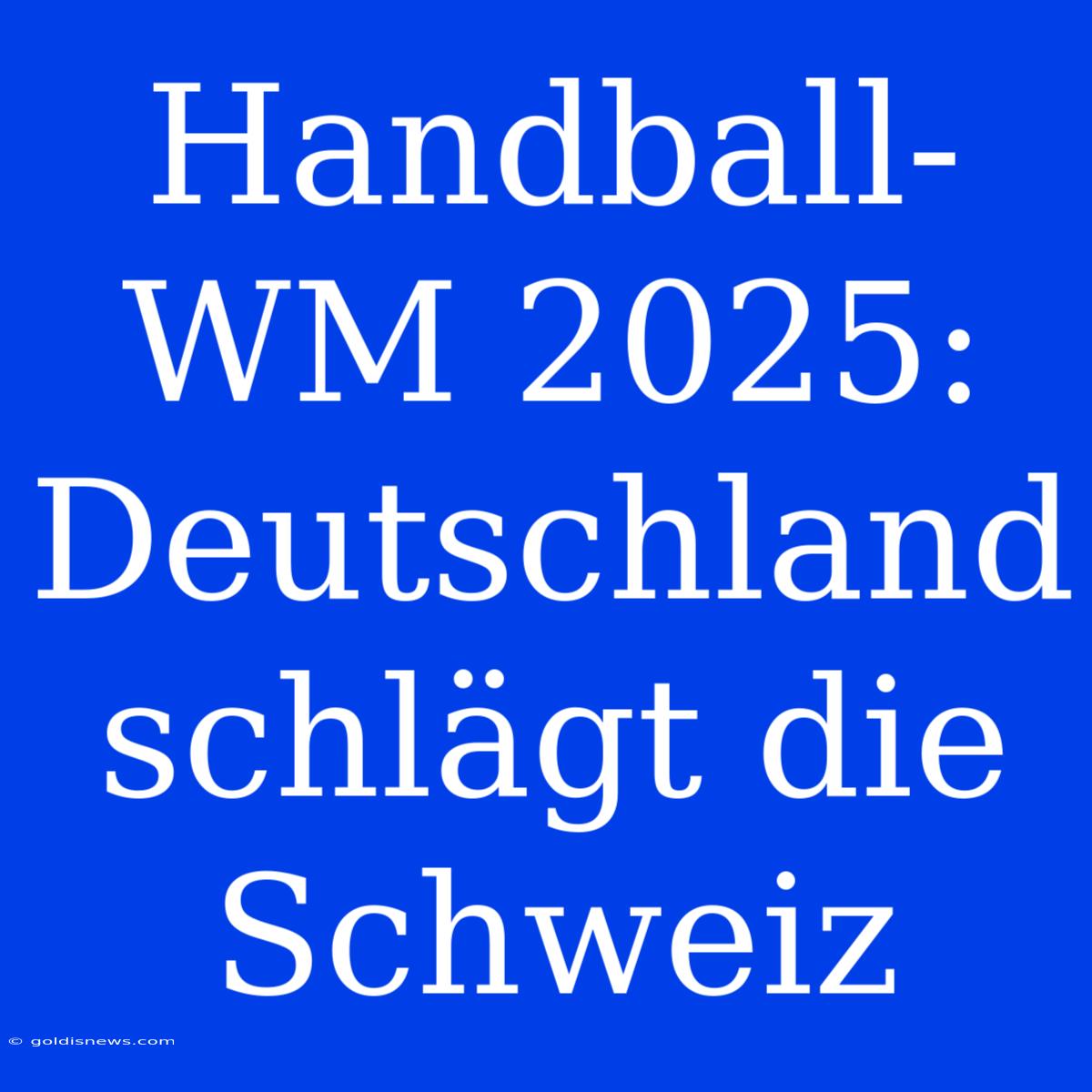 Handball-WM 2025:  Deutschland Schlägt Die Schweiz