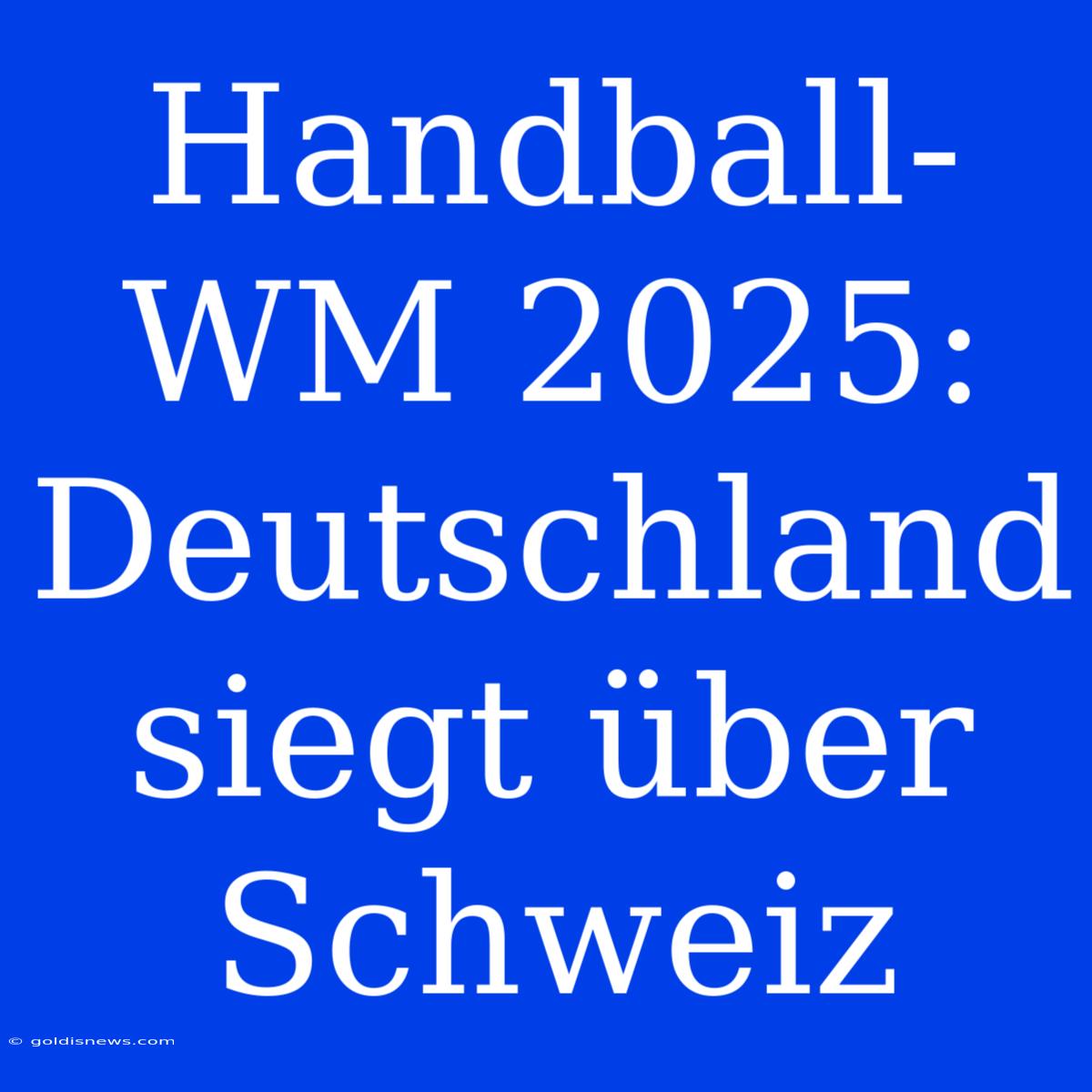 Handball-WM 2025: Deutschland Siegt Über Schweiz