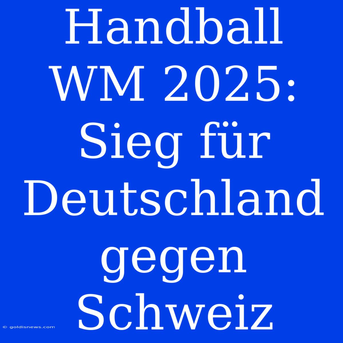 Handball WM 2025:  Sieg Für Deutschland Gegen Schweiz