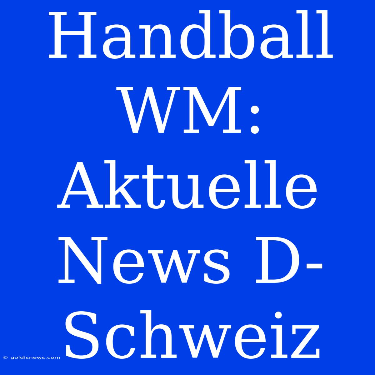 Handball WM: Aktuelle News D-Schweiz