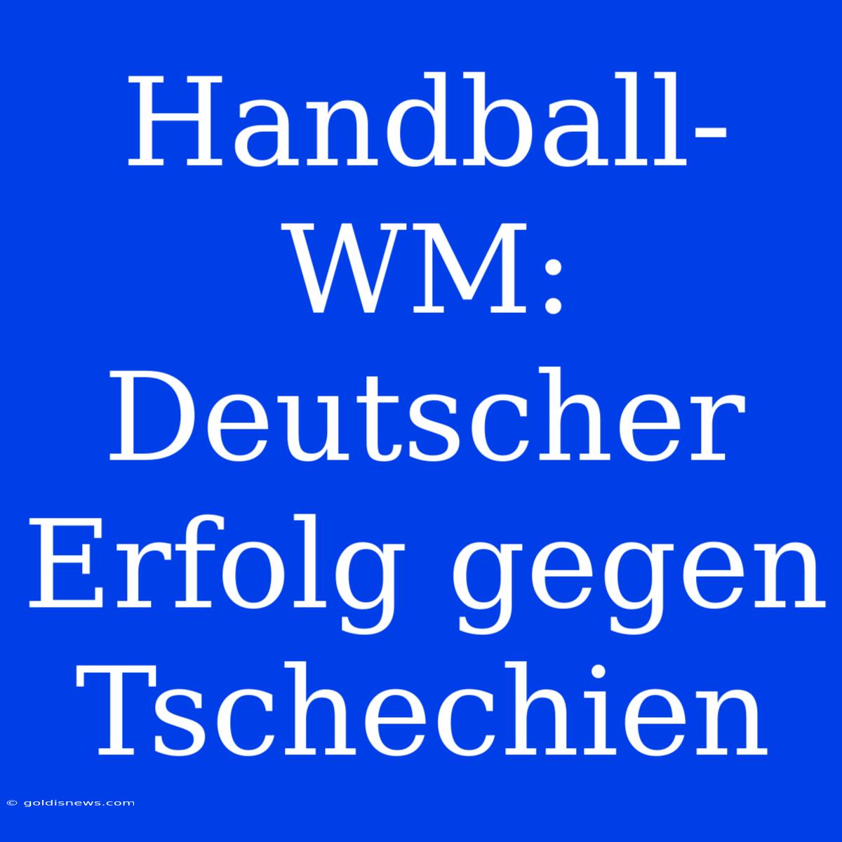 Handball-WM:  Deutscher Erfolg Gegen Tschechien