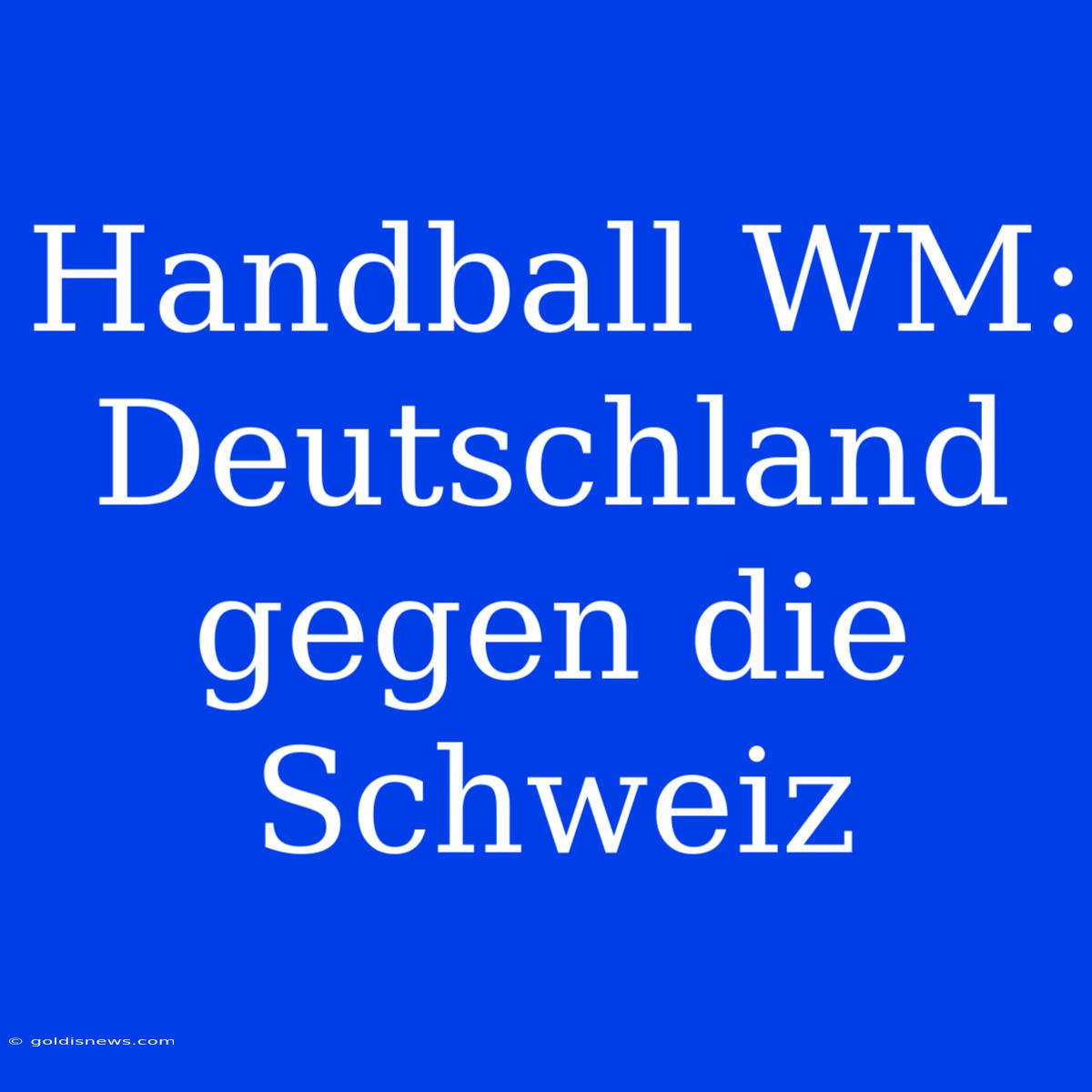 Handball WM: Deutschland Gegen Die Schweiz