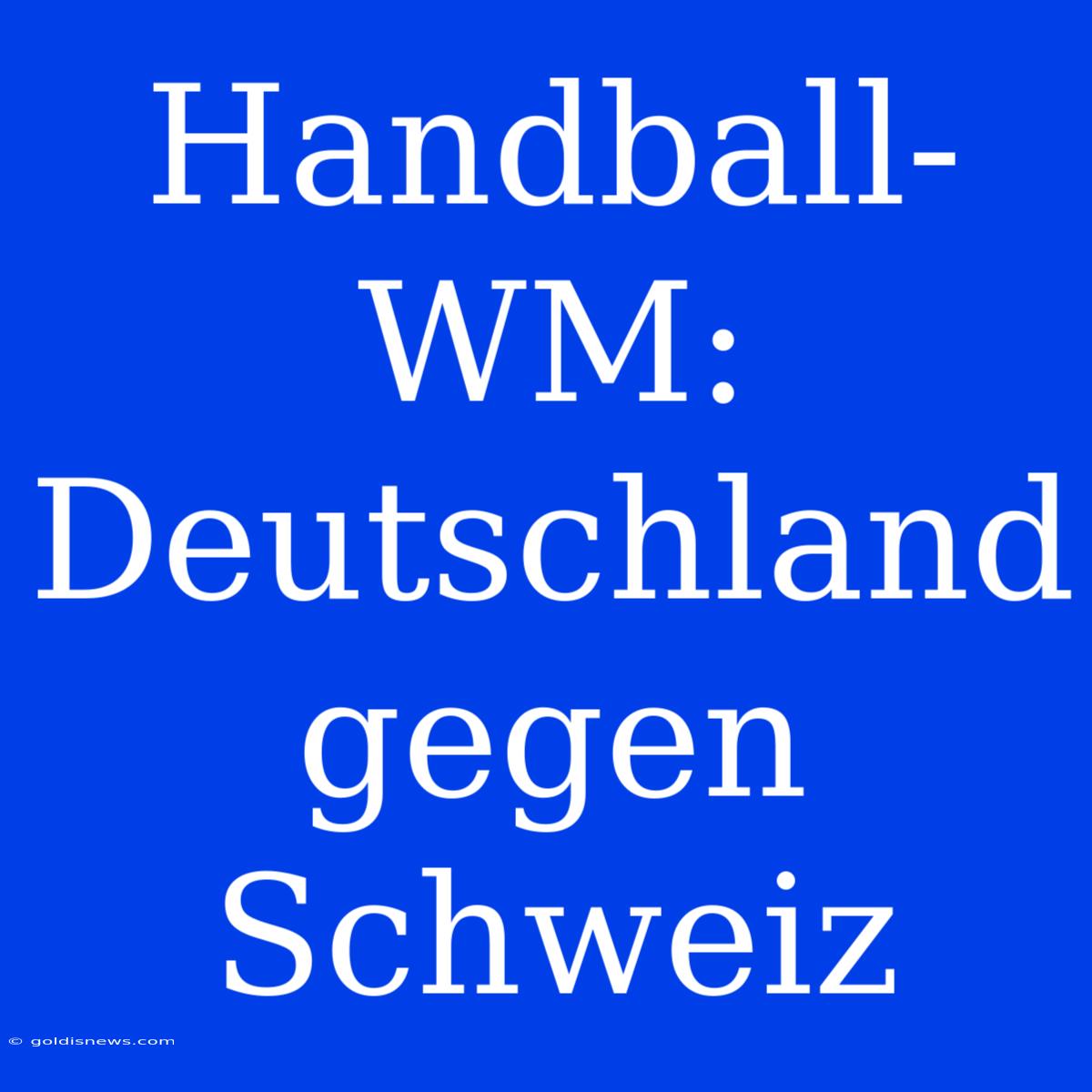 Handball-WM: Deutschland Gegen Schweiz