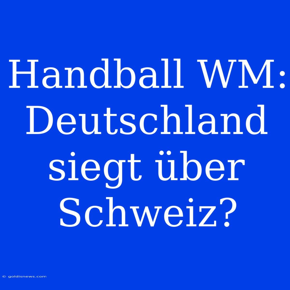 Handball WM: Deutschland Siegt Über Schweiz?