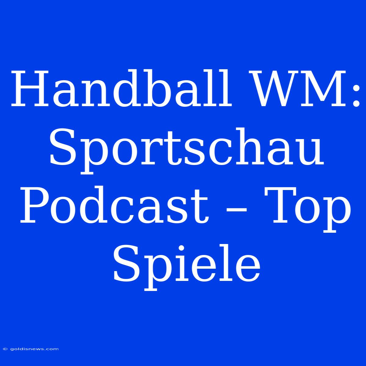 Handball WM: Sportschau Podcast – Top Spiele