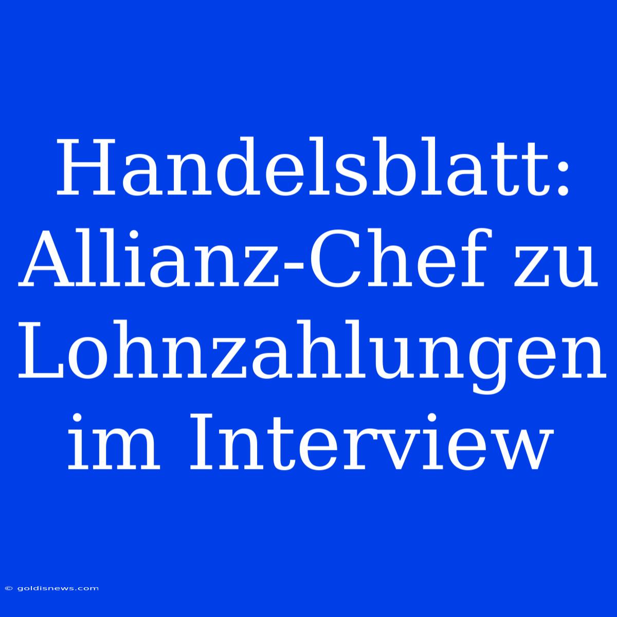 Handelsblatt: Allianz-Chef Zu Lohnzahlungen Im Interview