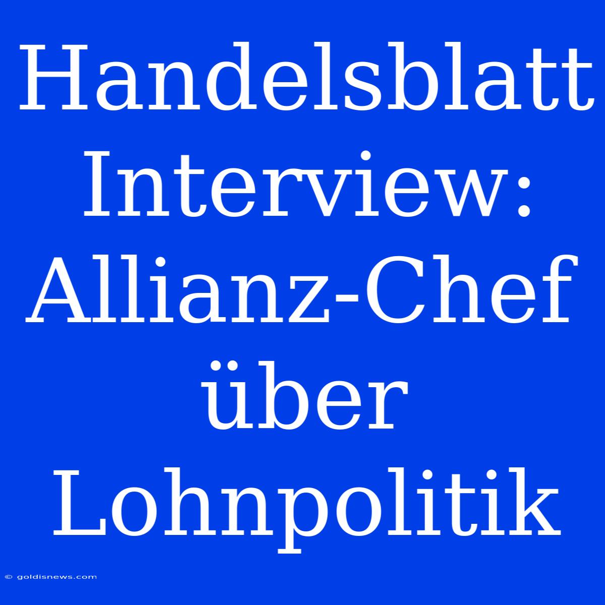 Handelsblatt Interview: Allianz-Chef Über Lohnpolitik