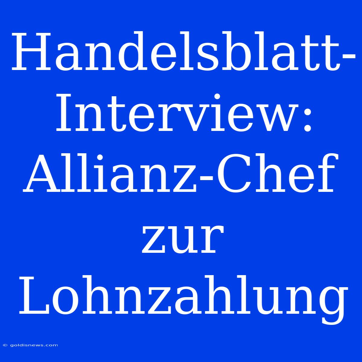 Handelsblatt-Interview: Allianz-Chef Zur Lohnzahlung