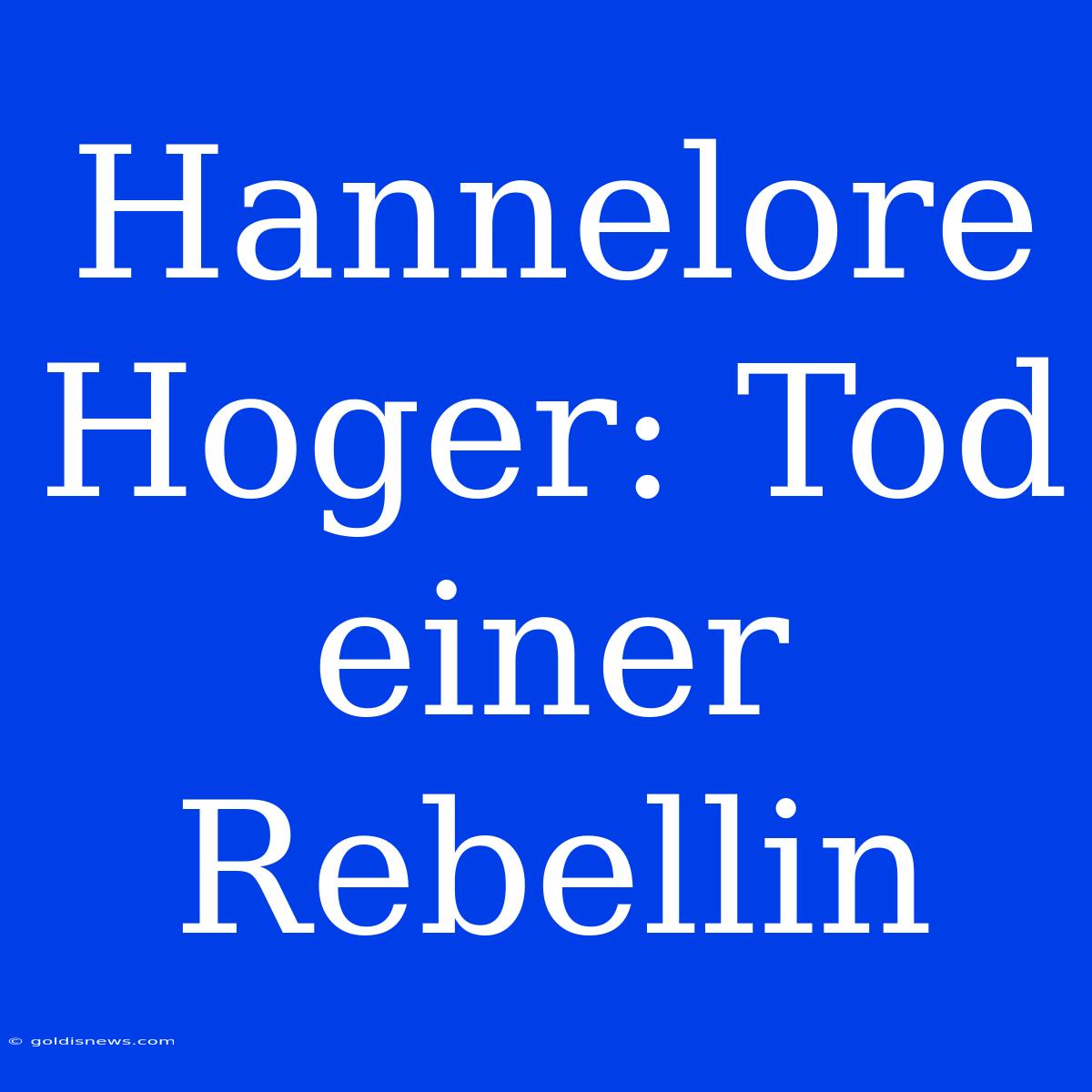 Hannelore Hoger: Tod Einer Rebellin