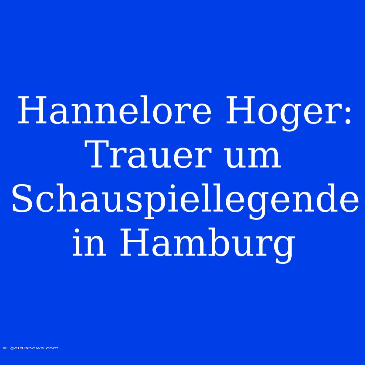 Hannelore Hoger: Trauer Um Schauspiellegende In Hamburg