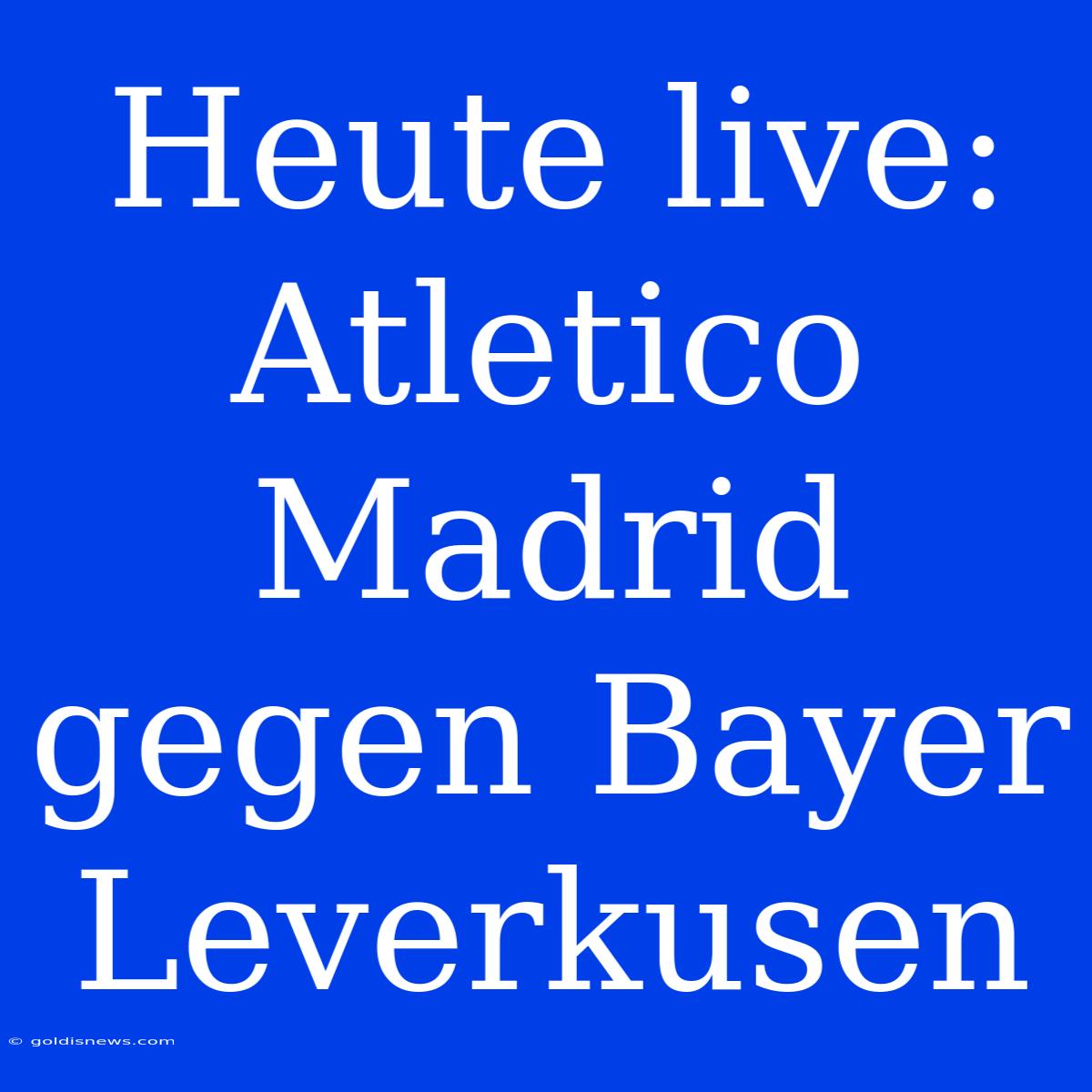 Heute Live: Atletico Madrid Gegen Bayer Leverkusen