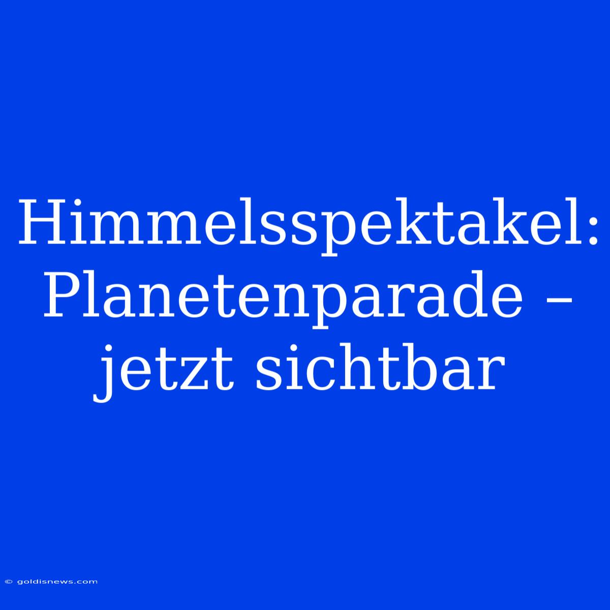 Himmelsspektakel:  Planetenparade – Jetzt Sichtbar