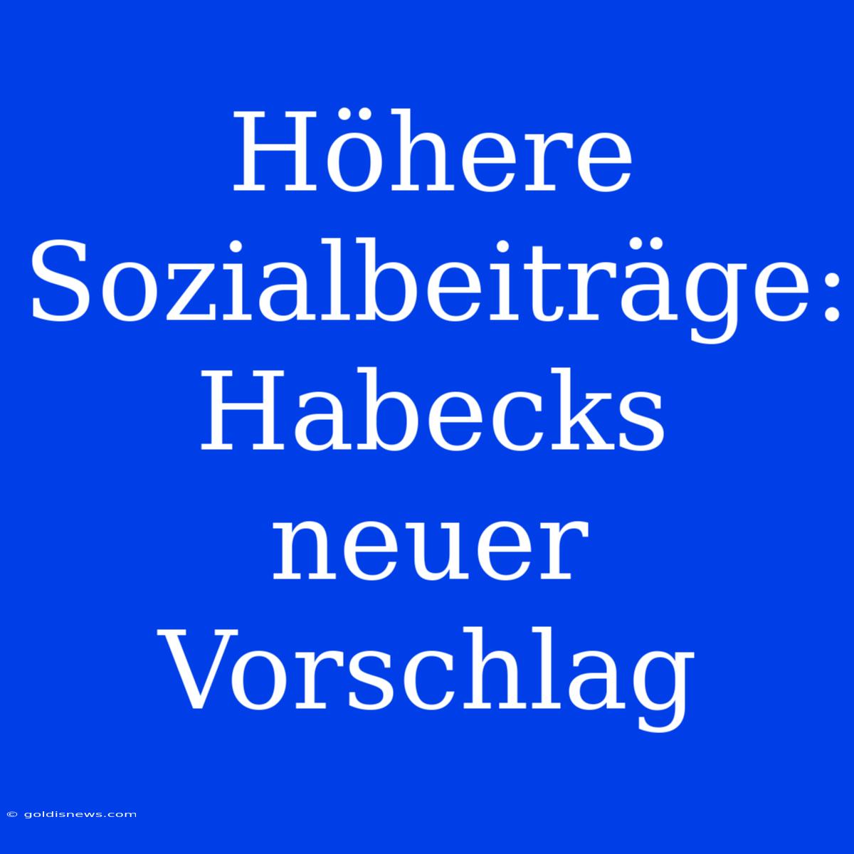 Höhere Sozialbeiträge: Habecks Neuer Vorschlag