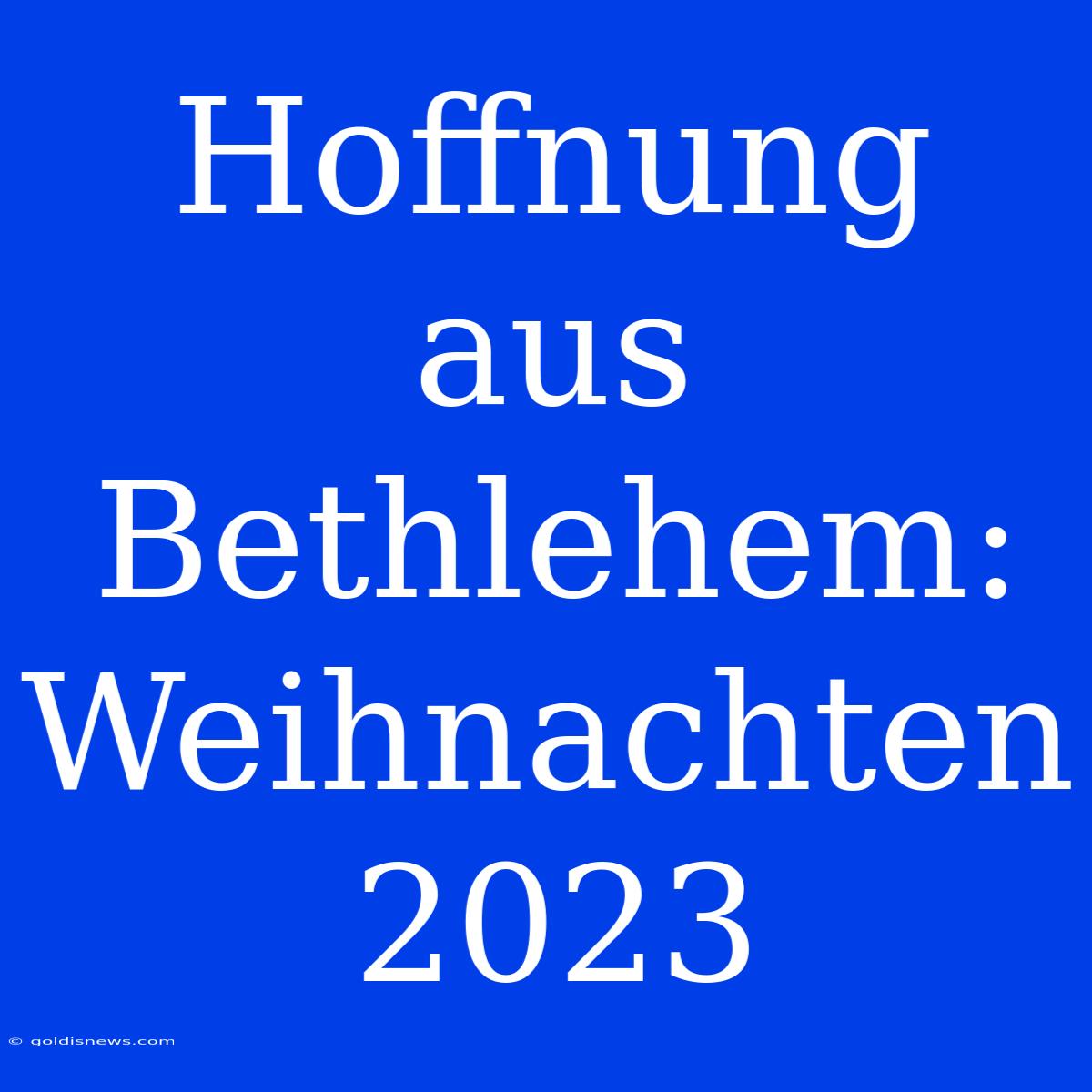 Hoffnung Aus Bethlehem: Weihnachten 2023