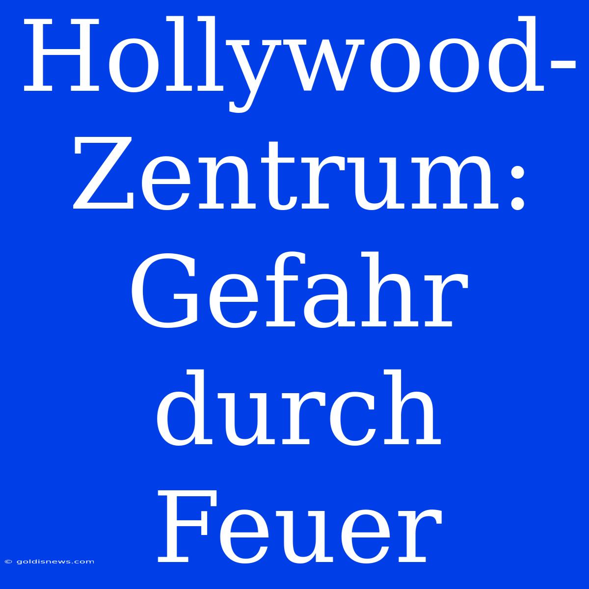 Hollywood-Zentrum: Gefahr Durch Feuer