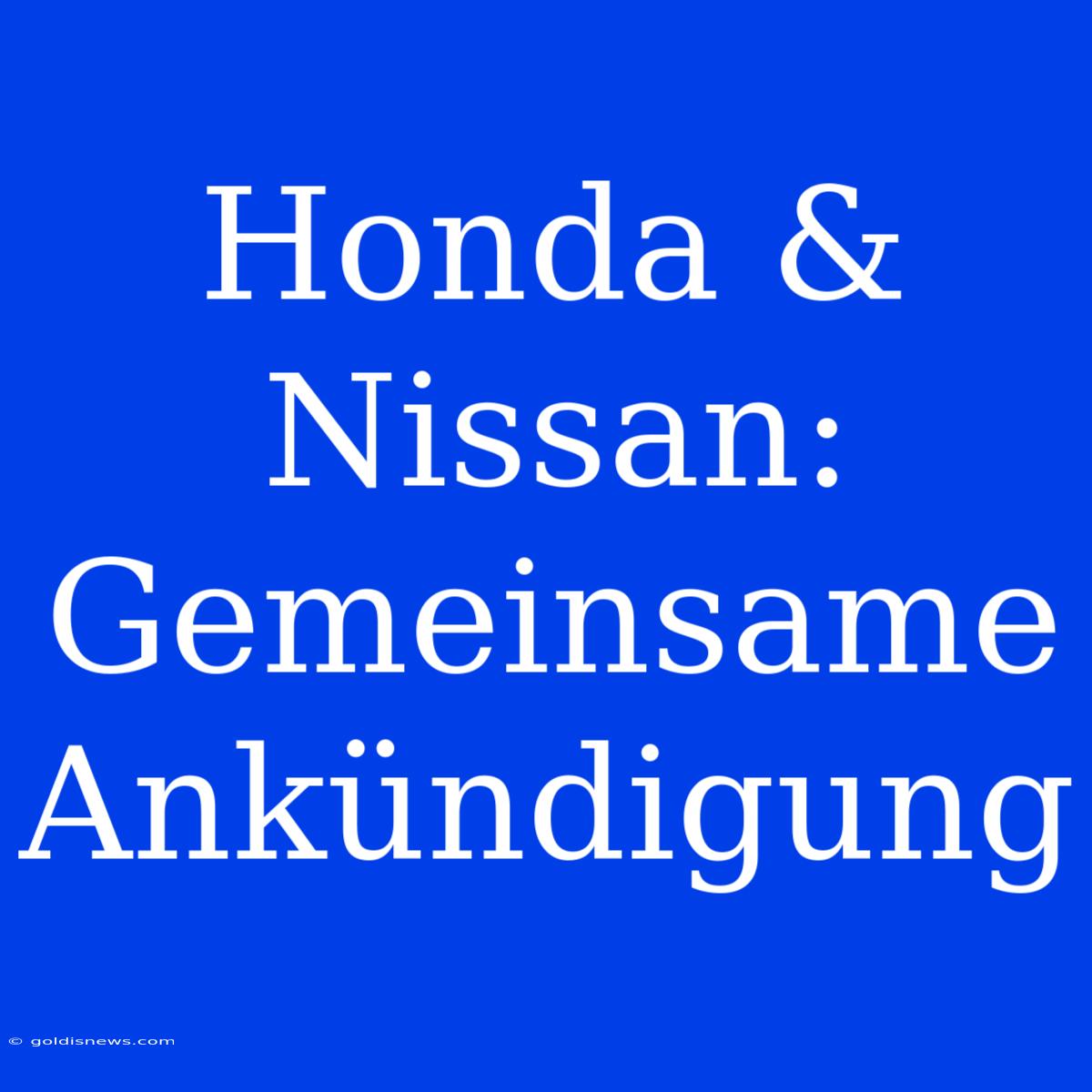 Honda & Nissan: Gemeinsame Ankündigung