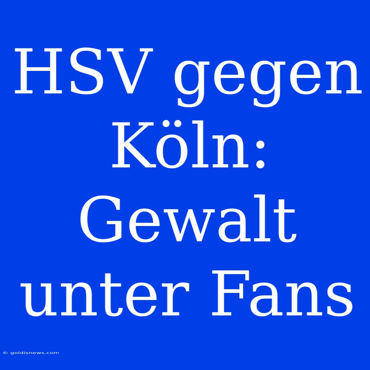 HSV Gegen Köln: Gewalt Unter Fans