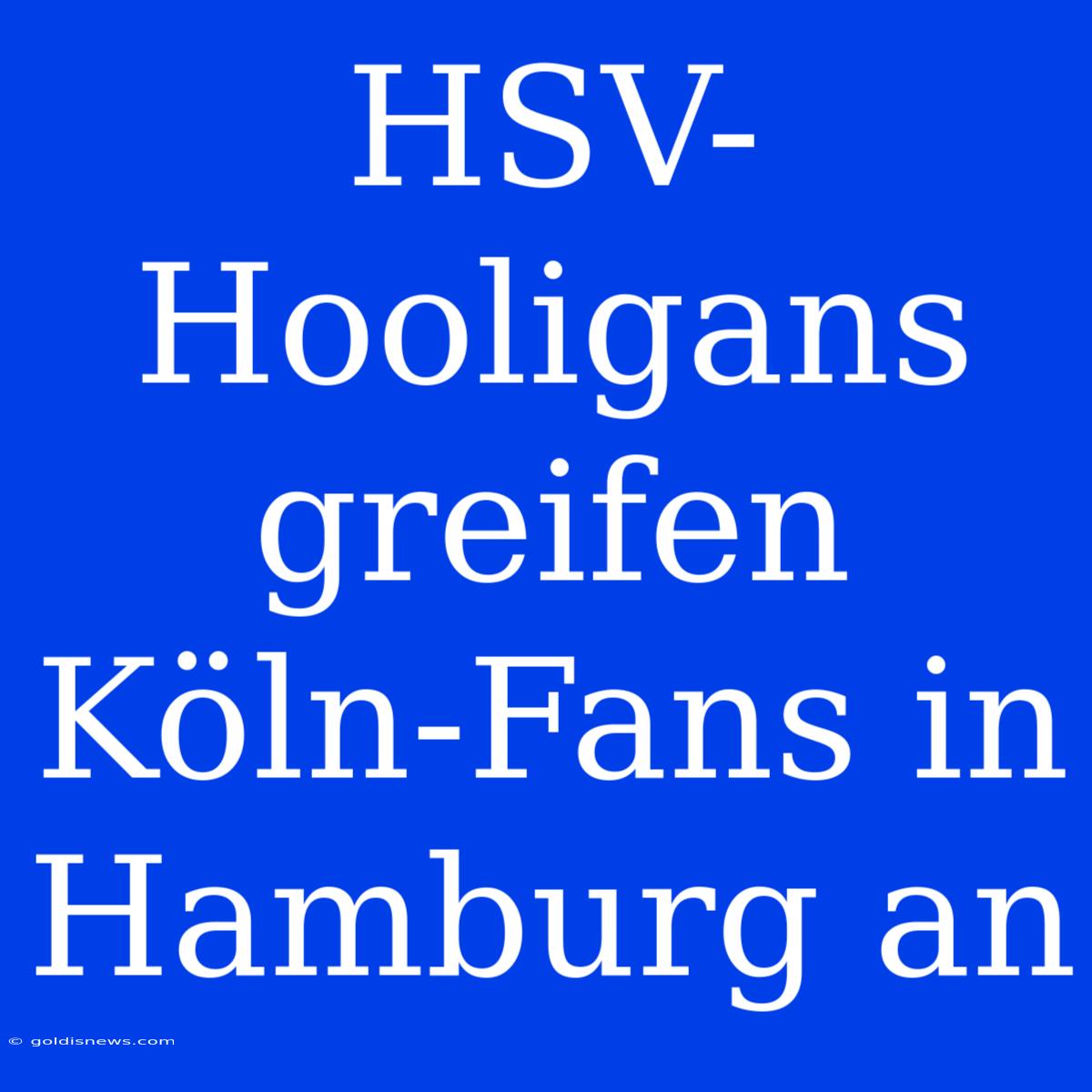 HSV-Hooligans Greifen Köln-Fans In Hamburg An