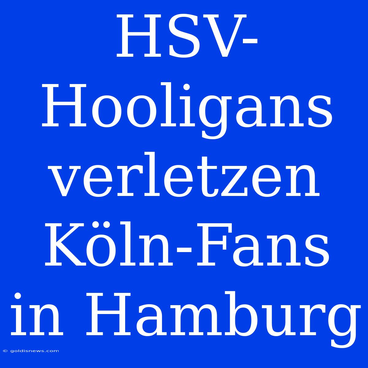 HSV-Hooligans Verletzen Köln-Fans In Hamburg