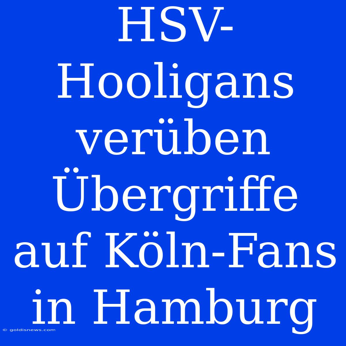 HSV-Hooligans Verüben Übergriffe Auf Köln-Fans In Hamburg