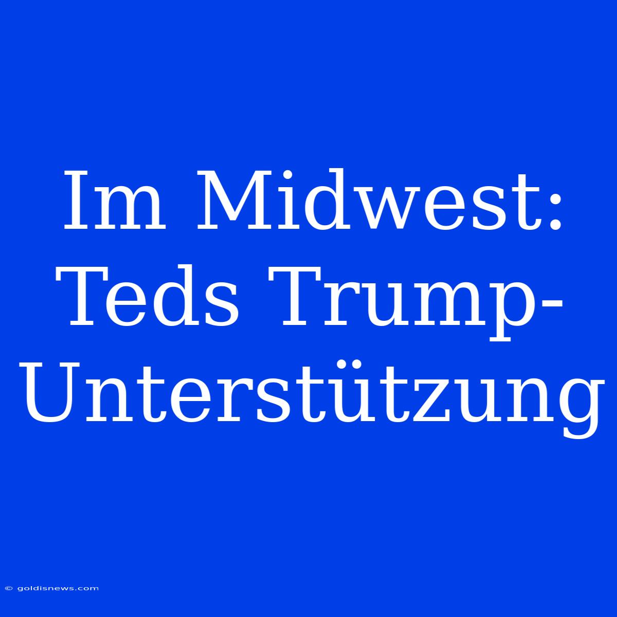 Im Midwest: Teds Trump-Unterstützung