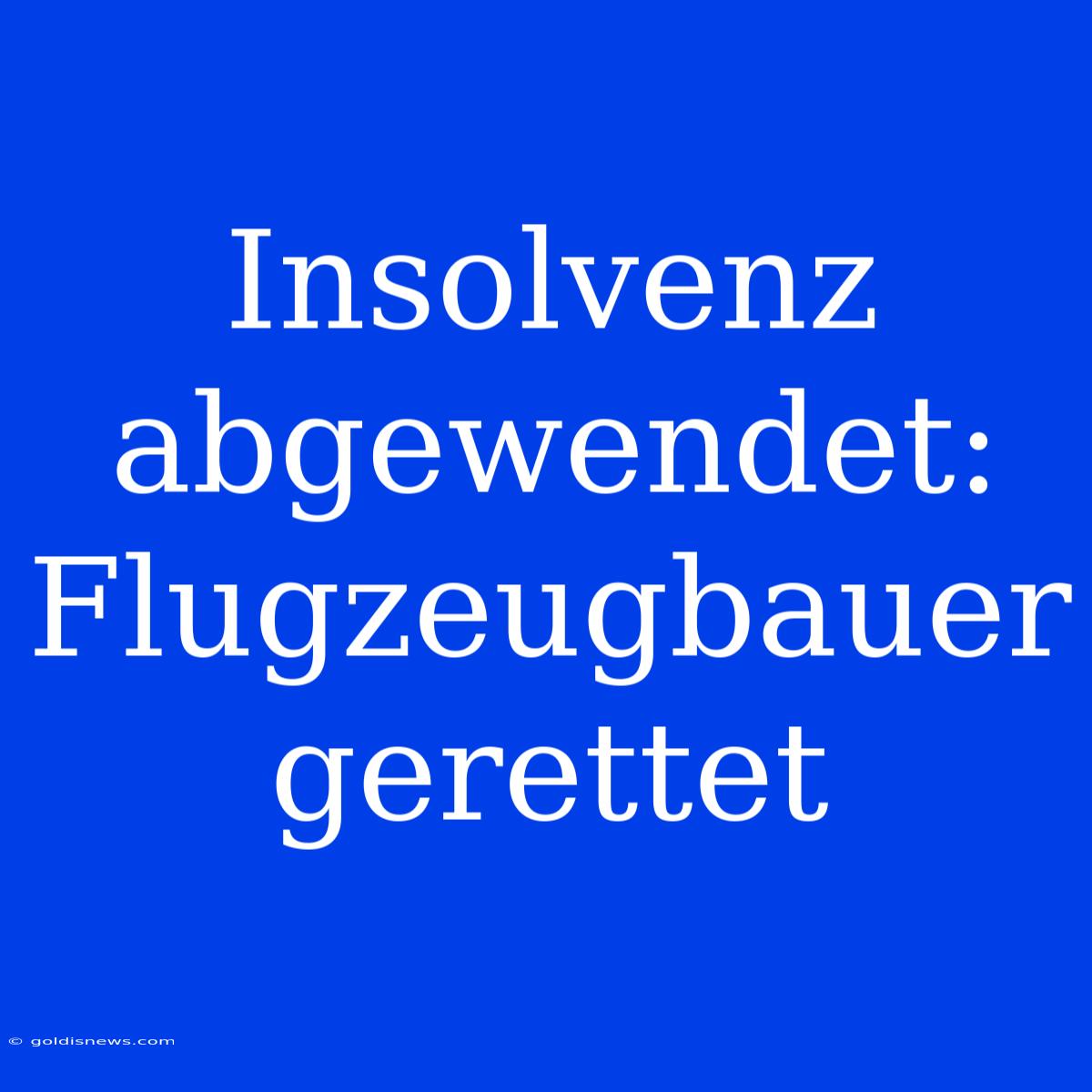 Insolvenz Abgewendet: Flugzeugbauer Gerettet